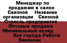 Менеджер по продажам в салон "Связной" › Название организации ­ Связной › Отрасль предприятия ­ Оптовые продажи › Минимальный оклад ­ 40 000 - Все города Работа » Вакансии   . Башкортостан респ.,Баймакский р-н